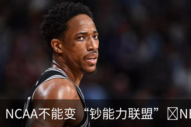 NCAA不能变“钞能力联盟”💥NBA罕见表态 支持国会整顿NIL乱世